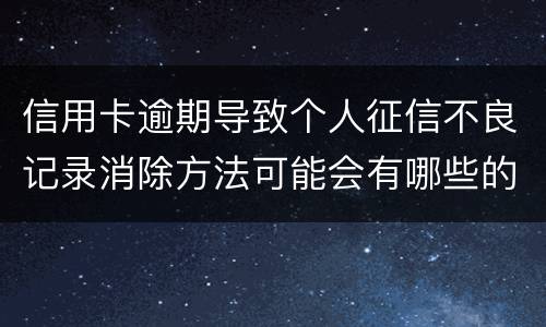信用卡逾期导致个人征信不良记录消除方法可能会有哪些的