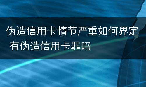 伪造信用卡情节严重如何界定 有伪造信用卡罪吗