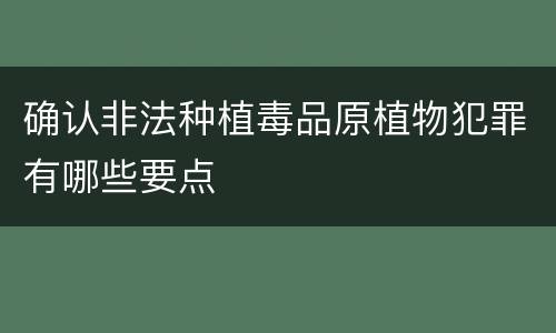 确认非法种植毒品原植物犯罪有哪些要点
