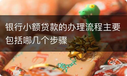 银行小额贷款的办理流程主要包括哪几个步骤