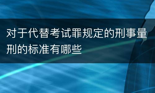 对于代替考试罪规定的刑事量刑的标准有哪些