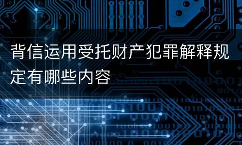 背信运用受托财产犯罪解释规定有哪些内容