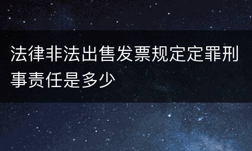 法律非法出售发票规定定罪刑事责任是多少