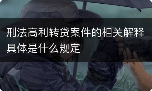 刑法高利转贷案件的相关解释具体是什么规定