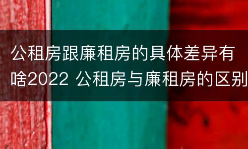 公租房跟廉租房的具体差异有啥2022 公租房与廉租房的区别都在此,别再搞错了!