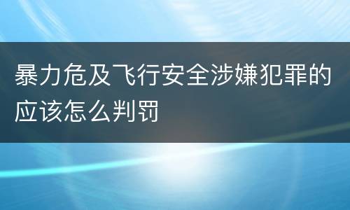 暴力危及飞行安全涉嫌犯罪的应该怎么判罚
