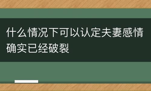 什么情况下可以认定夫妻感情确实已经破裂