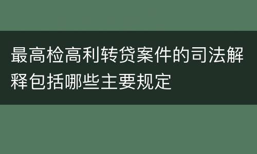 最高检高利转贷案件的司法解释包括哪些主要规定