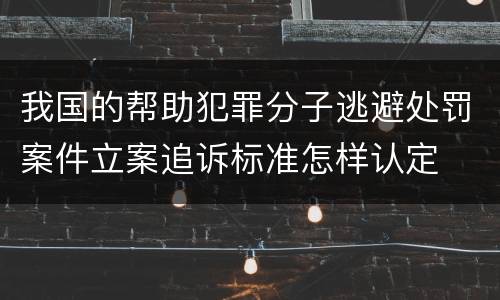我国的帮助犯罪分子逃避处罚案件立案追诉标准怎样认定