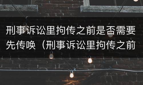 刑事诉讼里拘传之前是否需要先传唤（刑事诉讼里拘传之前是否需要先传唤对方）