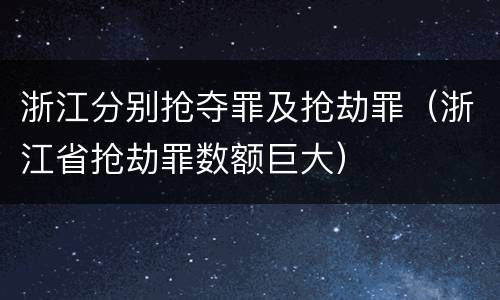 浙江分别抢夺罪及抢劫罪（浙江省抢劫罪数额巨大）