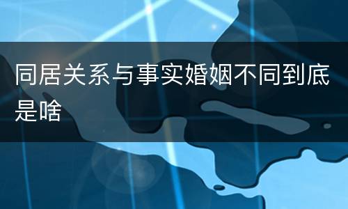 同居关系与事实婚姻不同到底是啥