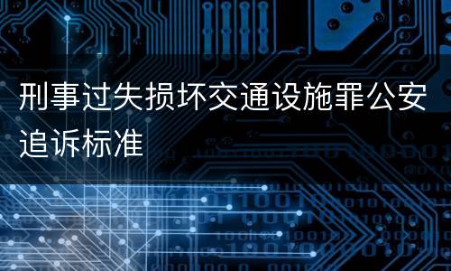 刑事过失损坏交通设施罪公安追诉标准