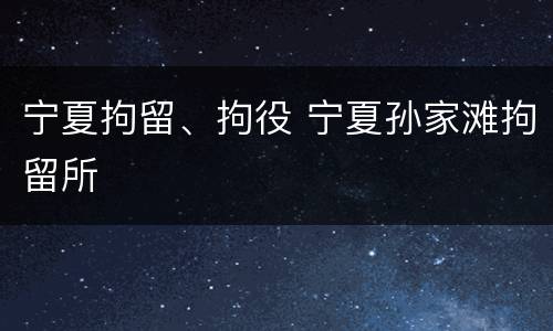 宁夏拘留、拘役 宁夏孙家滩拘留所
