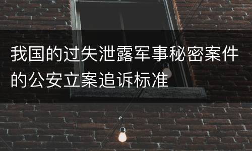 我国的过失泄露军事秘密案件的公安立案追诉标准
