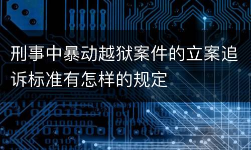 刑事中暴动越狱案件的立案追诉标准有怎样的规定