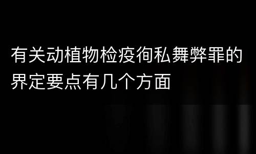 有关动植物检疫徇私舞弊罪的界定要点有几个方面