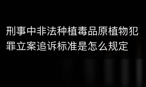 刑事中非法种植毒品原植物犯罪立案追诉标准是怎么规定
