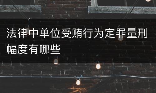 法律中单位受贿行为定罪量刑幅度有哪些