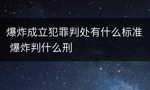 爆炸成立犯罪判处有什么标准 爆炸判什么刑