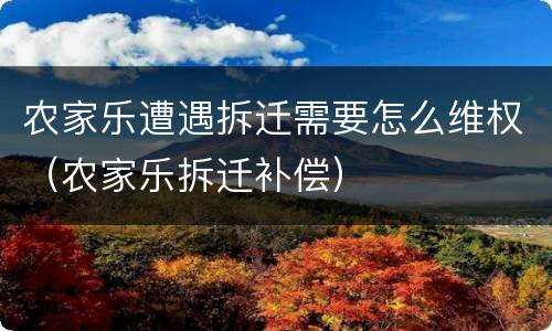 农家乐遭遇拆迁需要怎么维权（农家乐拆迁补偿）