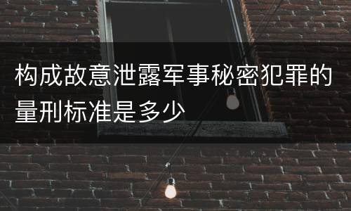 构成故意泄露军事秘密犯罪的量刑标准是多少