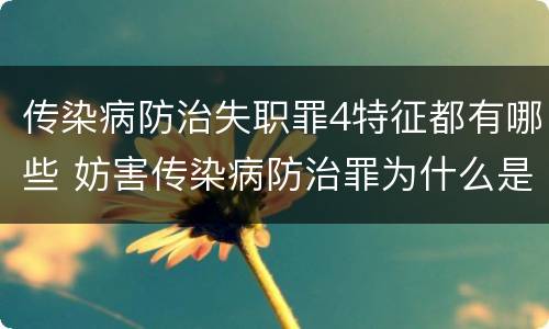 传染病防治失职罪4特征都有哪些 妨害传染病防治罪为什么是过失犯罪