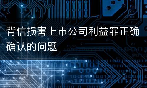背信损害上市公司利益罪正确确认的问题