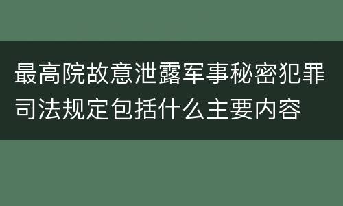 最高院故意泄露军事秘密犯罪司法规定包括什么主要内容