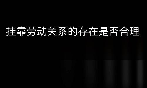 挂靠劳动关系的存在是否合理