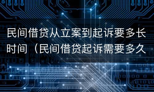 民间借贷从立案到起诉要多长时间（民间借贷起诉需要多久立案）