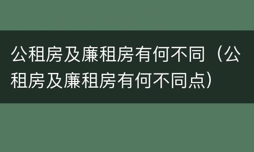 公租房及廉租房有何不同（公租房及廉租房有何不同点）