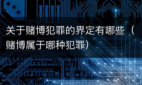 关于赌博犯罪的界定有哪些（赌博属于哪种犯罪）