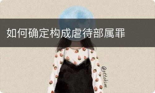 如何确定构成虐待部属罪