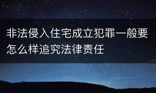 非法侵入住宅成立犯罪一般要怎么样追究法律责任
