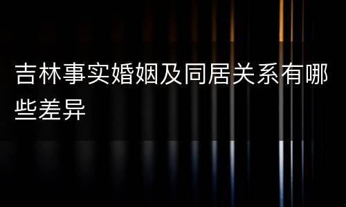 吉林事实婚姻及同居关系有哪些差异
