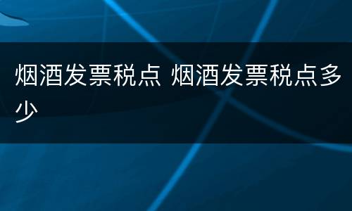 烟酒发票税点 烟酒发票税点多少