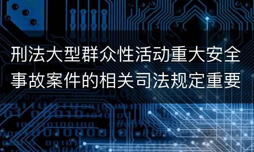 刑法大型群众性活动重大安全事故案件的相关司法规定重要内容