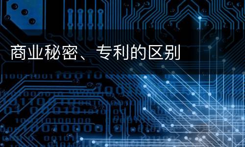 商业秘密、专利的区别