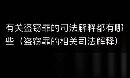 有关盗窃罪的司法解释都有哪些（盗窃罪的相关司法解释）
