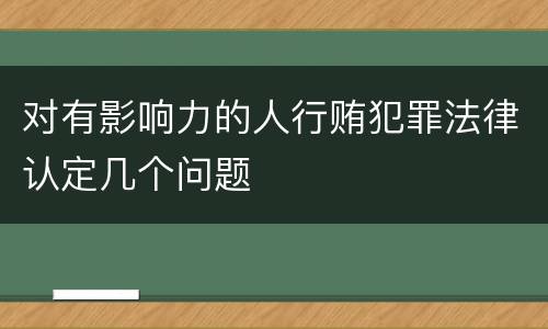 对有影响力的人行贿犯罪法律认定几个问题