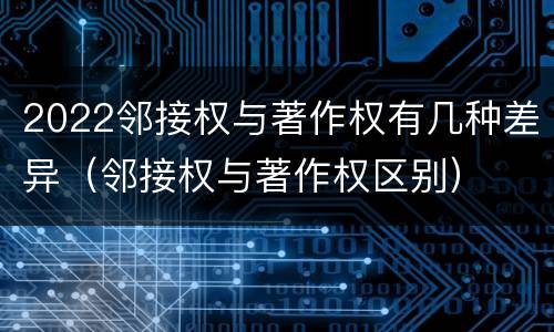 2022邻接权与著作权有几种差异（邻接权与著作权区别）