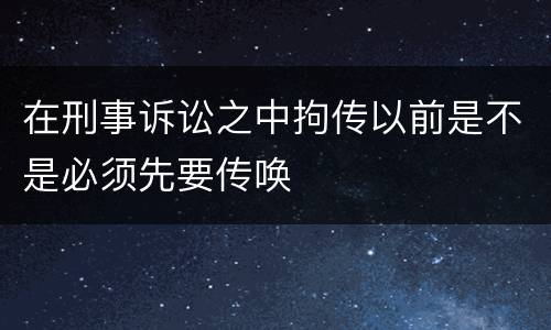 在刑事诉讼之中拘传以前是不是必须先要传唤