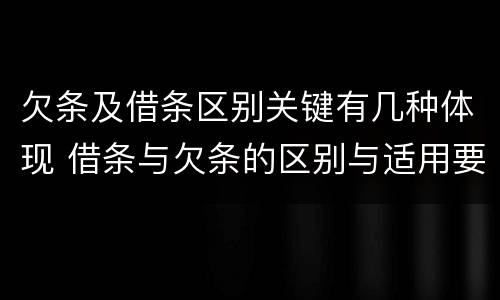 欠条及借条区别关键有几种体现 借条与欠条的区别与适用要点