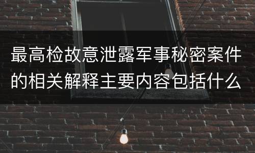 最高检故意泄露军事秘密案件的相关解释主要内容包括什么