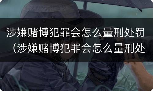 涉嫌赌博犯罪会怎么量刑处罚（涉嫌赌博犯罪会怎么量刑处罚呢）