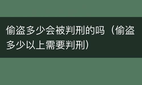 偷盗多少会被判刑的吗（偷盗多少以上需要判刑）