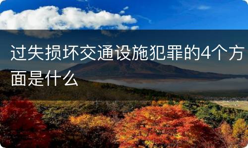过失损坏交通设施犯罪的4个方面是什么