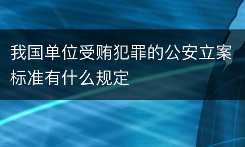我国单位受贿犯罪的公安立案标准有什么规定