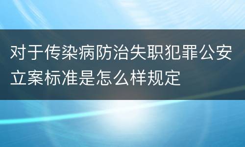 对于传染病防治失职犯罪公安立案标准是怎么样规定